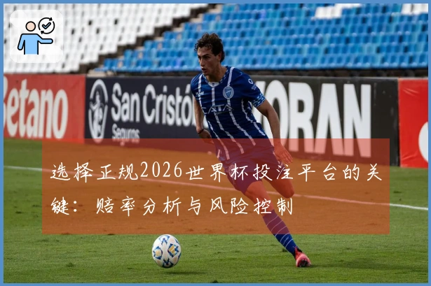 选择正规2026世界杯投注平台的关键：赔率分析与风险控制