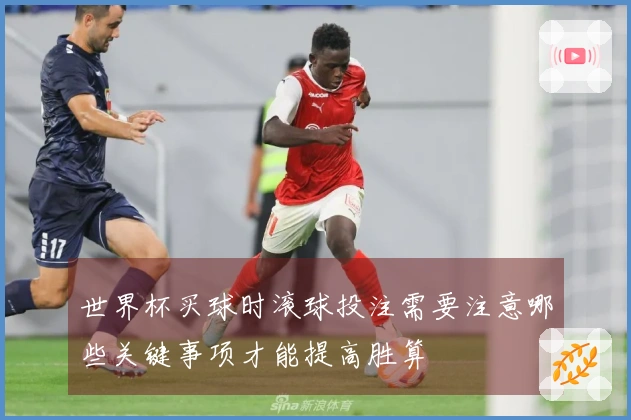 世界杯买球时滚球投注需要注意哪些关键事项才能提高胜算