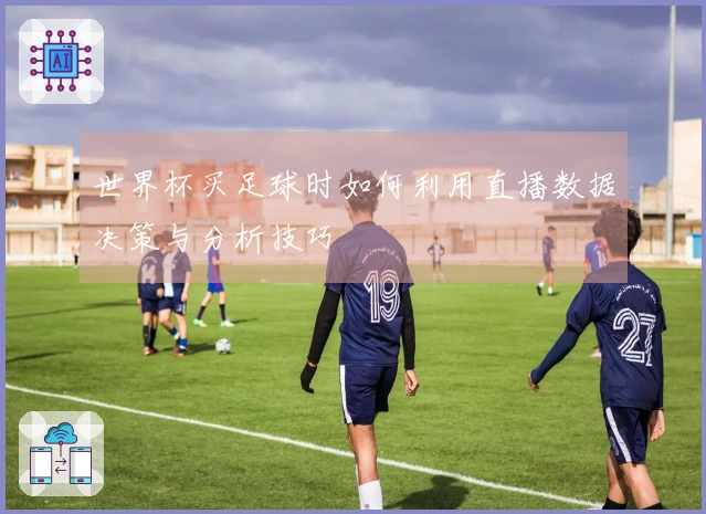 世界杯买足球时如何利用直播数据决策与分析技巧