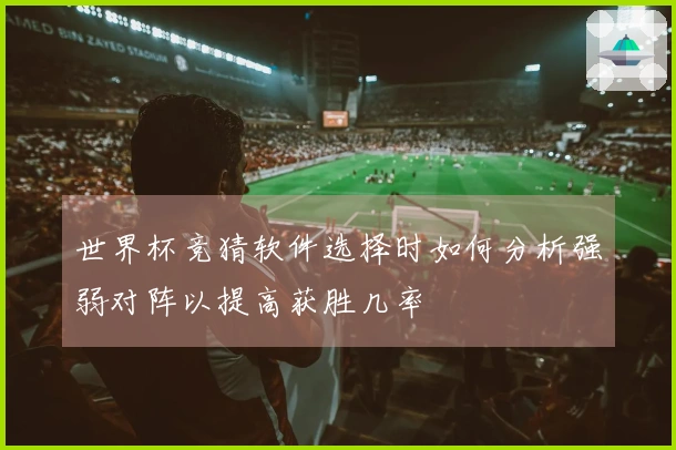 世界杯竞猜软件选择时如何分析强弱对阵以提高获胜几率