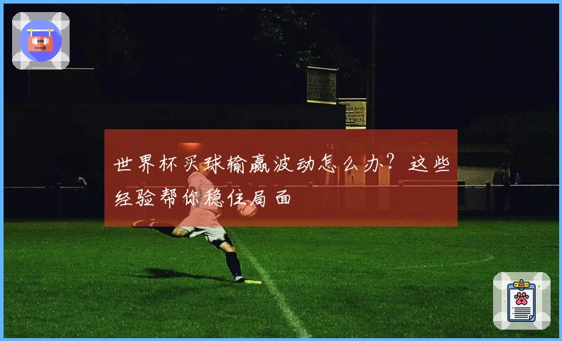 世界杯买球输赢波动怎么办？这些经验帮你稳住局面