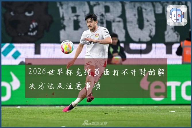 2026世界杯竞猜页面打不开时的解决方法及注意事项