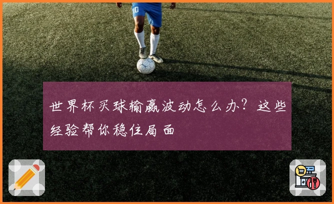 世界杯买球输赢波动怎么办？这些经验帮你稳住局面