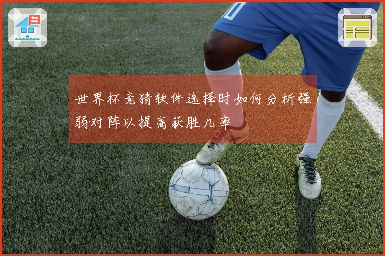 世界杯竞猜软件选择时如何分析强弱对阵以提高获胜几率