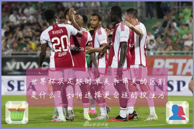 世界杯买足球时单关和串关的区别是什么？如何选择更合适的投注方式？