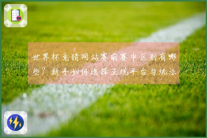 世界杯竞猜网站赛前赛中区别有哪些？新手如何选择正规平台与玩法指南