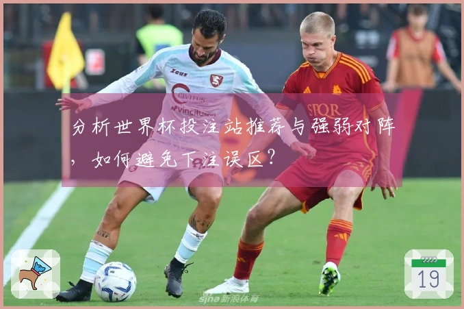 分析世界杯投注站推荐与强弱对阵，如何避免下注误区？