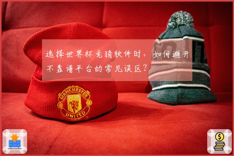 选择世界杯竞猜软件时，如何避开不靠谱平台的常见误区？