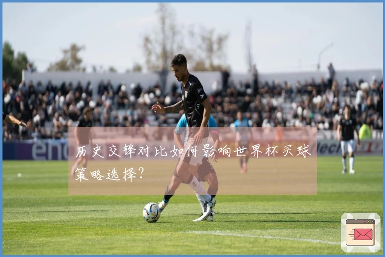历史交锋对比如何影响世界杯买球策略选择？