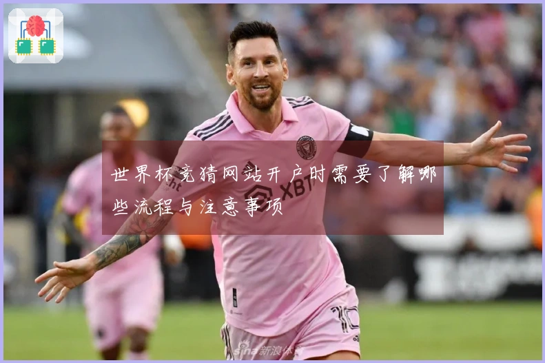世界杯竞猜网站开户时需要了解哪些流程与注意事项