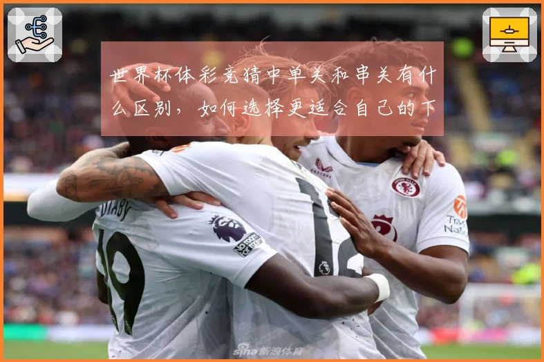 世界杯体彩竞猜中单关和串关有什么区别，如何选择更适合自己的下注方式？