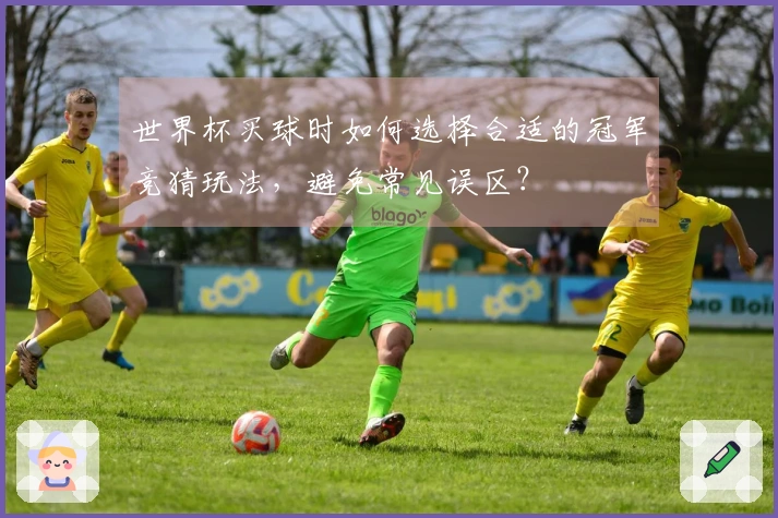 世界杯买球时如何选择合适的冠军竞猜玩法，避免常见误区？
