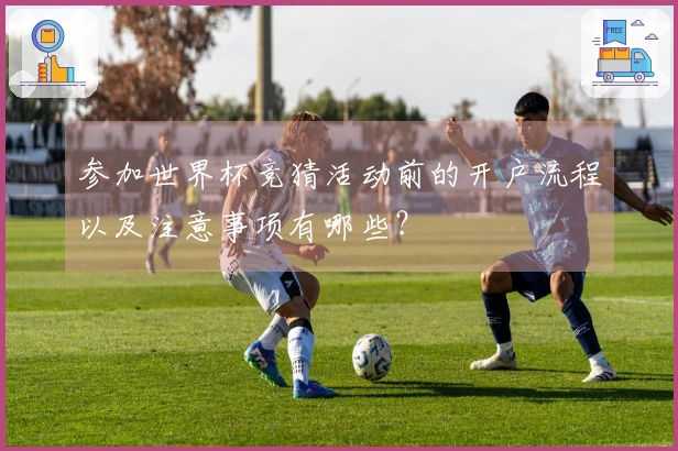 参加世界杯竞猜活动前的开户流程以及注意事项有哪些？
