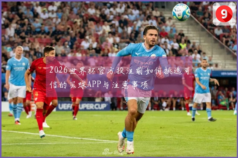 2026世界杯官方投注前如何挑选可信的买球APP与注意事项