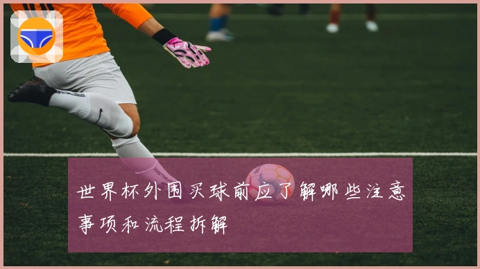 世界杯外围买球前应了解哪些注意事项和流程拆解