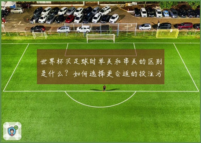 世界杯买足球时单关和串关的区别是什么？如何选择更合适的投注方式？