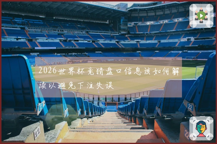 2026世界杯竞猜盘口信息该如何解读以避免下注失误