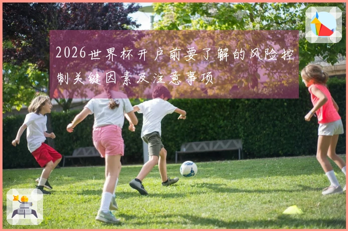 2026世界杯开户前要了解的风险控制关键因素及注意事项