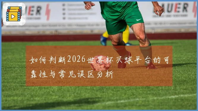 如何判断2026世界杯买球平台的可靠性与常见误区分析