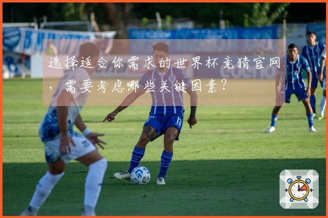选择适合你需求的世界杯竞猜官网，需要考虑哪些关键因素？