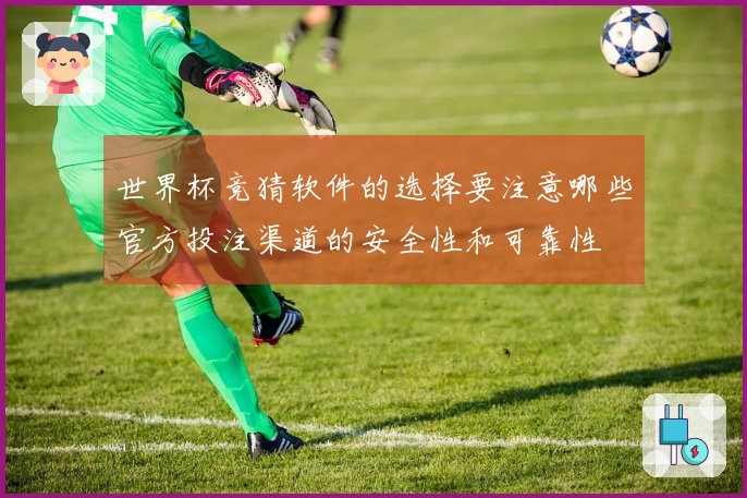 世界杯竞猜软件的选择要注意哪些官方投注渠道的安全性和可靠性