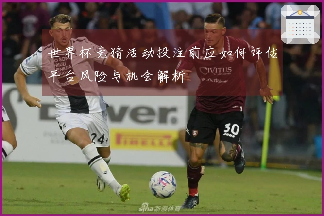 世界杯竞猜活动投注前应如何评估平台风险与机会解析