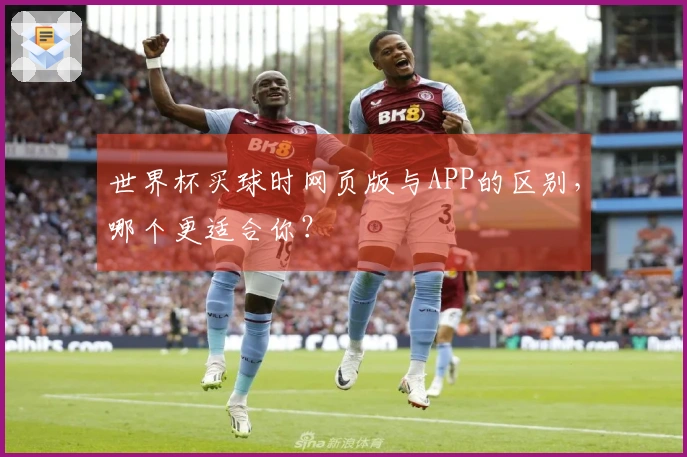 世界杯买球时网页版与APP的区别，哪个更适合你？
