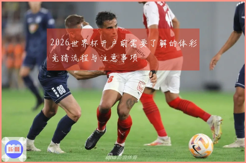 2026世界杯开户前需要了解的体彩竞猜流程与注意事项