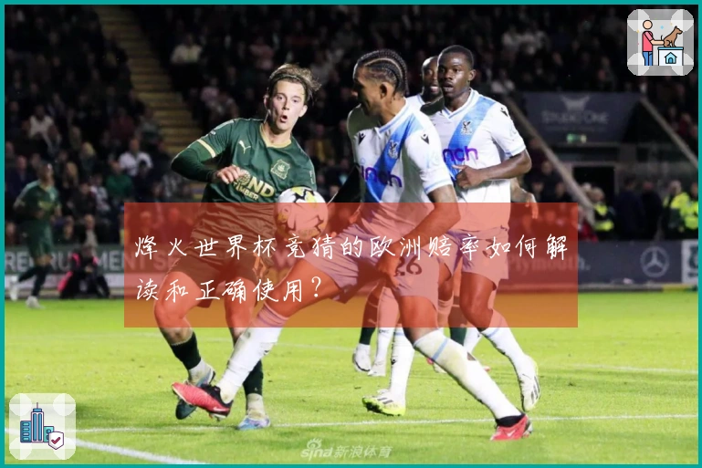 烽火世界杯竞猜的欧洲赔率如何解读和正确使用？