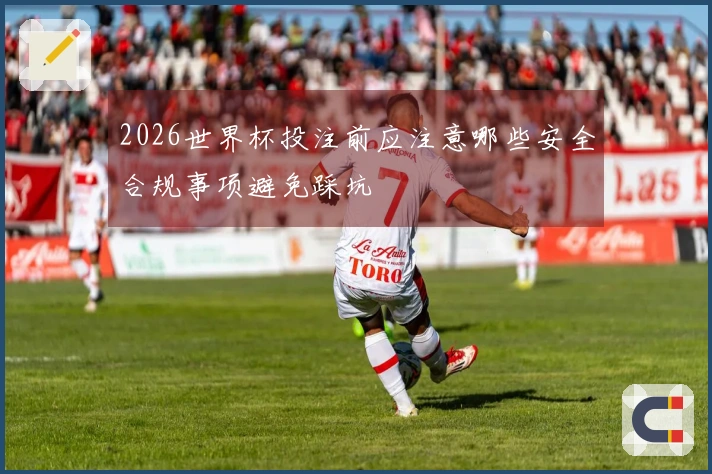 2026世界杯投注前应注意哪些安全合规事项避免踩坑