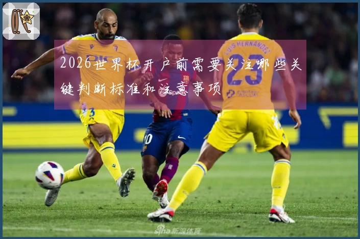 2026世界杯开户前需要关注哪些关键判断标准和注意事项