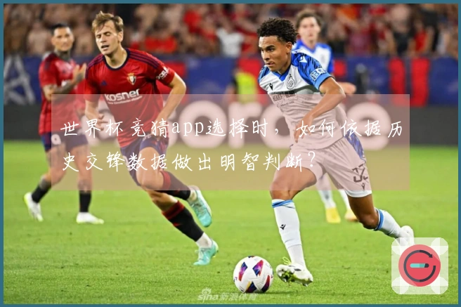 世界杯竞猜app选择时，如何依据历史交锋数据做出明智判断？