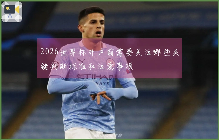 2026世界杯开户前需要关注哪些关键判断标准和注意事项