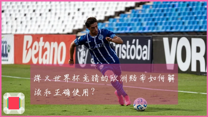 烽火世界杯竞猜的欧洲赔率如何解读和正确使用？